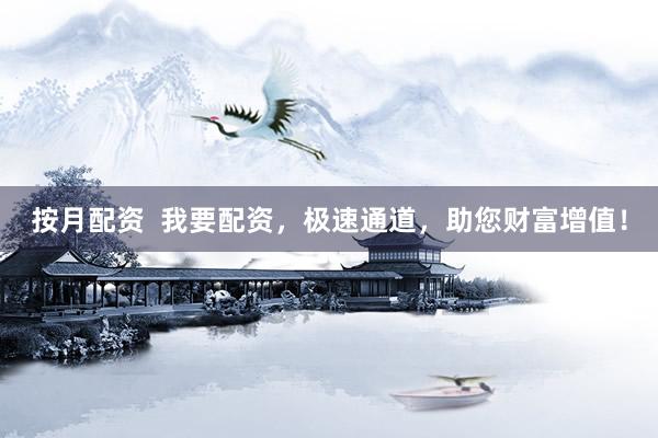 按月配资  我要配资，极速通道，助您财富增值！