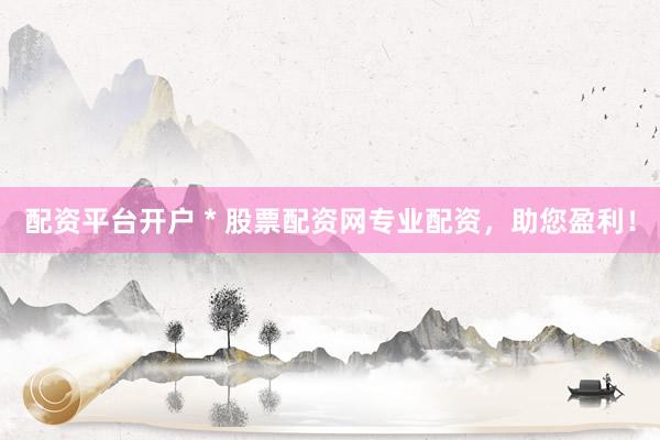 配资平台开户 * 股票配资网专业配资，助您盈利！