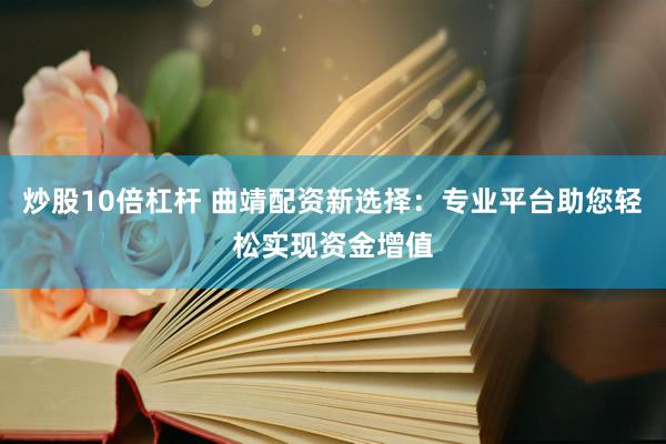 炒股10倍杠杆 曲靖配资新选择：专业平台助您轻松实现资金增值