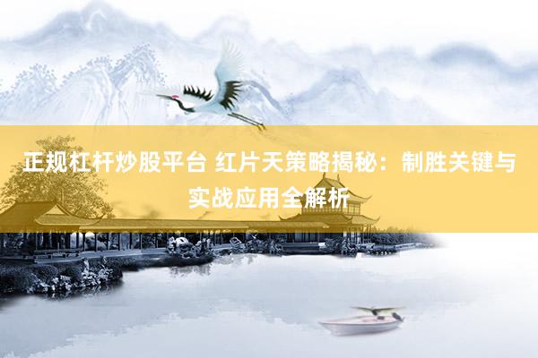 正规杠杆炒股平台 红片天策略揭秘：制胜关键与实战应用全解析