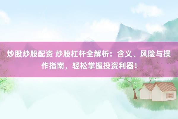 炒股炒股配资 炒股杠杆全解析：含义、风险与操作指南，轻松掌握投资利器！
