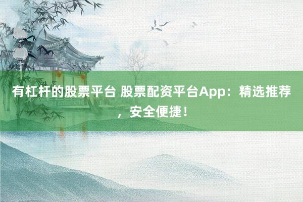 有杠杆的股票平台 股票配资平台App：精选推荐，安全便捷！