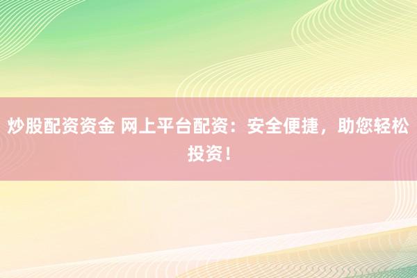 炒股配资资金 网上平台配资：安全便捷，助您轻松投资！