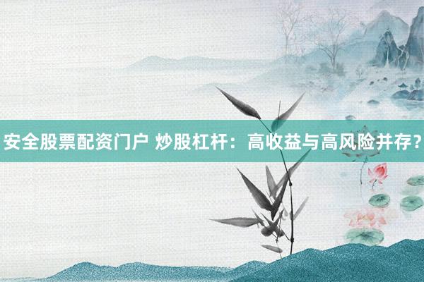 安全股票配资门户 炒股杠杆：高收益与高风险并存？