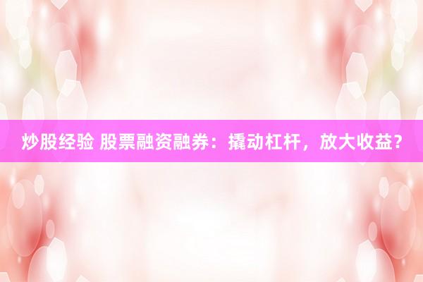 炒股经验 股票融资融券：撬动杠杆，放大收益？