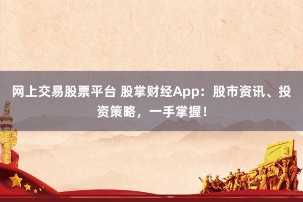 网上交易股票平台 股掌财经App：股市资讯、投资策略，一手掌握！