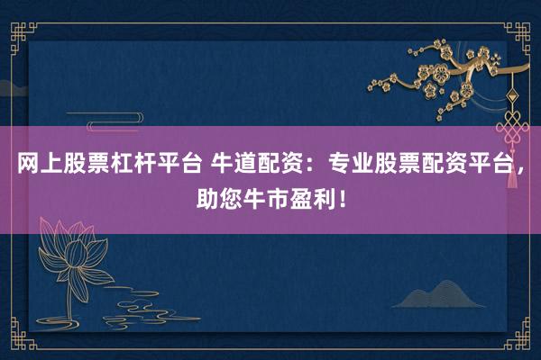 网上股票杠杆平台 牛道配资：专业股票配资平台，助您牛市盈利！