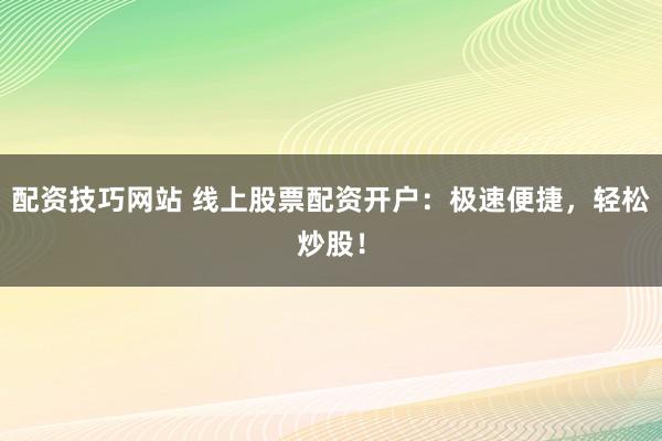 配资技巧网站 线上股票配资开户：极速便捷，轻松炒股！