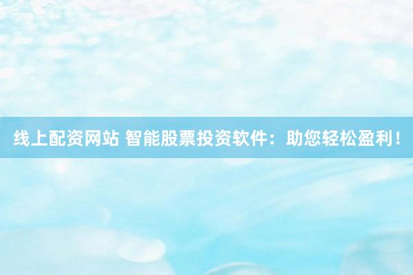 线上配资网站 智能股票投资软件：助您轻松盈利！
