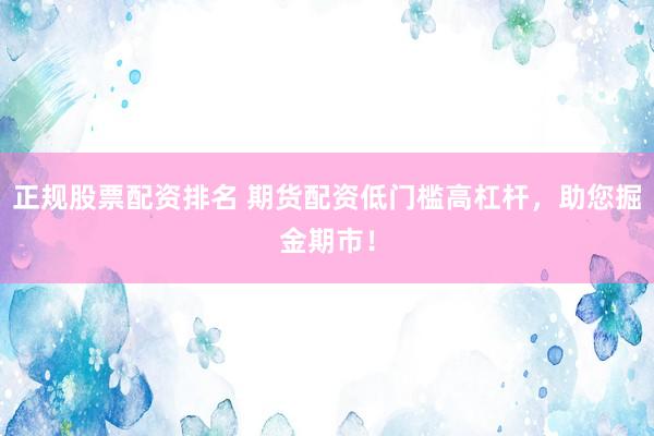 正规股票配资排名 期货配资低门槛高杠杆，助您掘金期市！