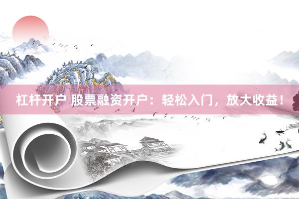 杠杆开户 股票融资开户：轻松入门，放大收益！