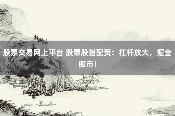 股票交易网上平台 股票股指配资：杠杆放大，掘金股市！