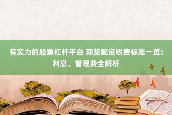 有实力的股票杠杆平台 期货配资收费标准一览：利息、管理费全解析