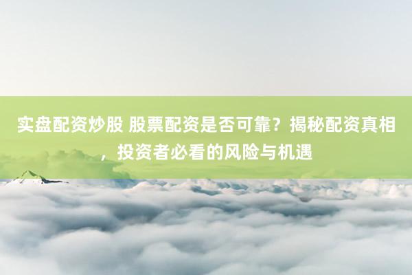 实盘配资炒股 股票配资是否可靠？揭秘配资真相，投资者必看的风险与机遇