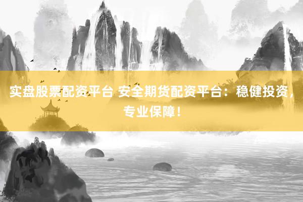 实盘股票配资平台 安全期货配资平台：稳健投资，专业保障！