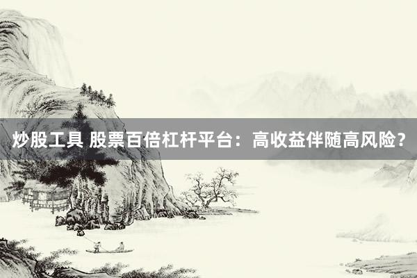 炒股工具 股票百倍杠杆平台：高收益伴随高风险？