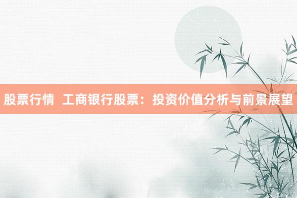 股票行情  工商银行股票：投资价值分析与前景展望