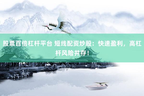 股票百倍杠杆平台 短线配资炒股：快速盈利，高杠杆风险并存！