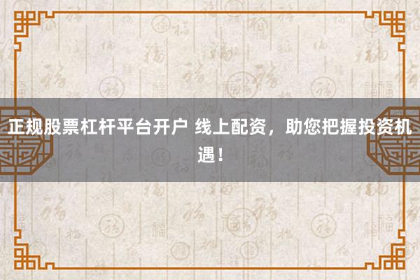 正规股票杠杆平台开户 线上配资，助您把握投资机遇！