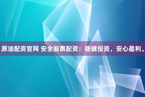 原油配资官网 安全股票配资：稳健投资，安心盈利。