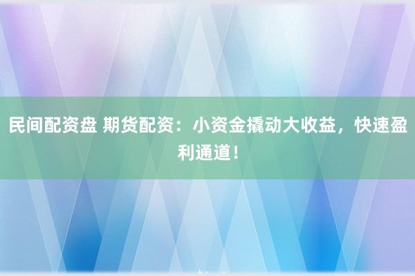 民间配资盘 期货配资：小资金撬动大收益，快速盈利通道！
