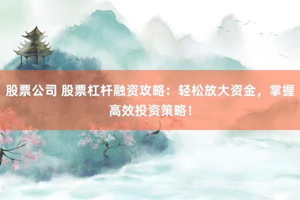 股票公司 股票杠杆融资攻略：轻松放大资金，掌握高效投资策略！