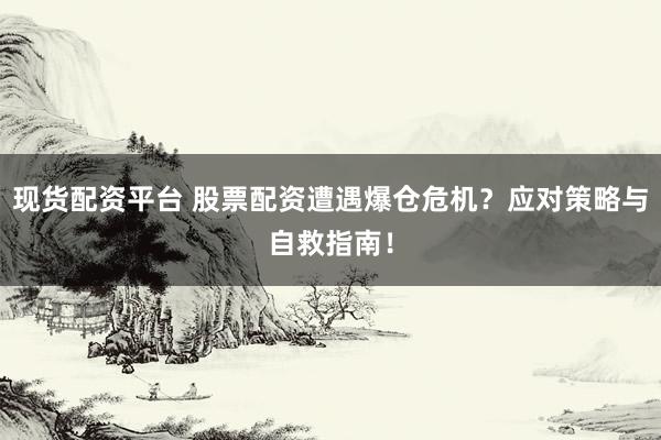 现货配资平台 股票配资遭遇爆仓危机？应对策略与自救指南！