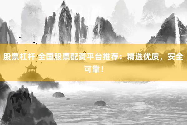 股票杠杆 全国股票配资平台推荐:精选优质,安全可靠!
