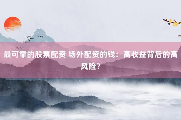 最可靠的股票配资 场外配资的钱:高收益背后的高风险?