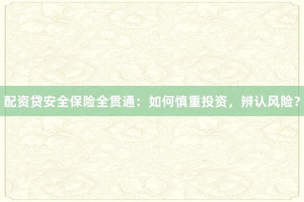 配资贷安全保险全贯通：如何慎重投资，辨认风险？