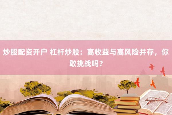 炒股配资开户 杠杆炒股：高收益与高风险并存，你敢挑战吗？