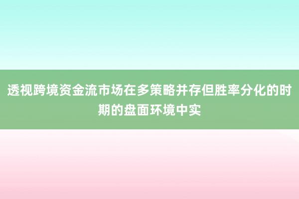 透视跨境资金流市场在多策略并存但胜率分化的时期的盘面环境中实