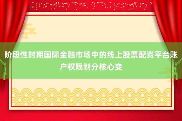 阶段性时期国际金融市场中的线上股票配资平台账户权限划分核心变