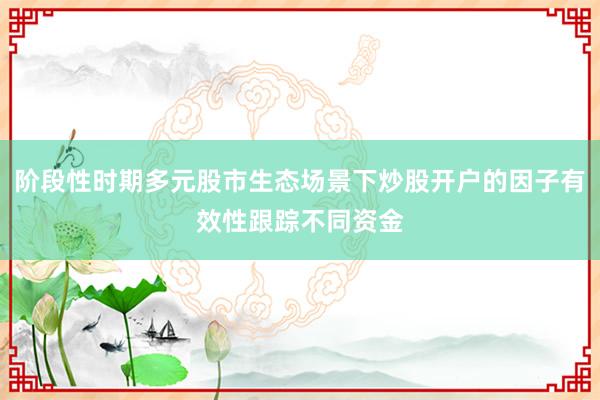 阶段性时期多元股市生态场景下炒股开户的因子有效性跟踪不同资金