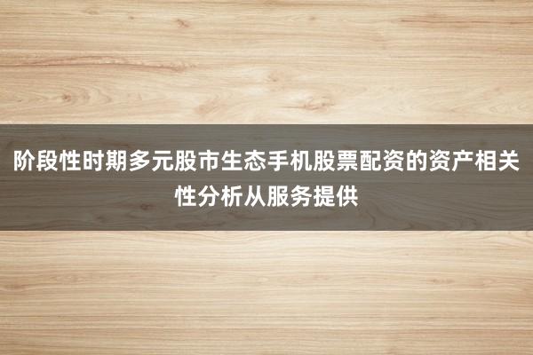 阶段性时期多元股市生态手机股票配资的资产相关性分析从服务提供
