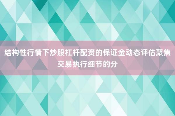 结构性行情下炒股杠杆配资的保证金动态评估聚焦交易执行细节的分