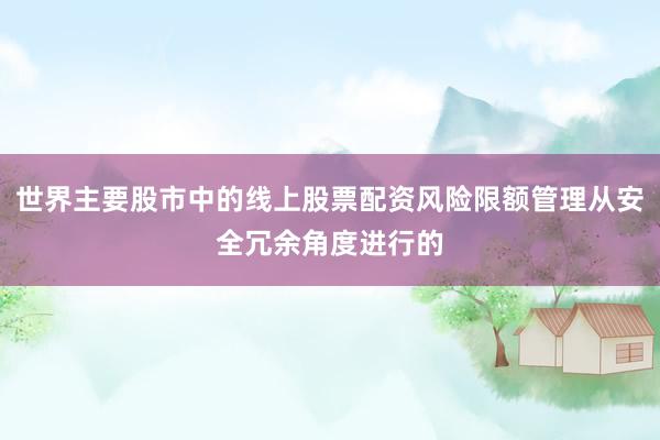 世界主要股市中的线上股票配资风险限额管理从安全冗余角度进行的