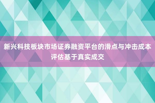 新兴科技板块市场证券融资平台的滑点与冲击成本评估基于真实成交