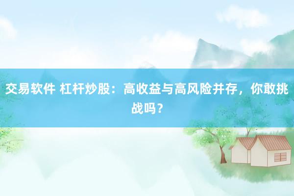 交易软件 杠杆炒股：高收益与高风险并存，你敢挑战吗？
